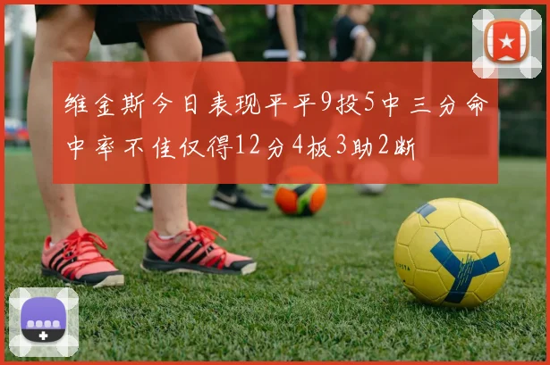 维金斯今日表现平平9投5中三分命中率不佳仅得12分4板3助2断