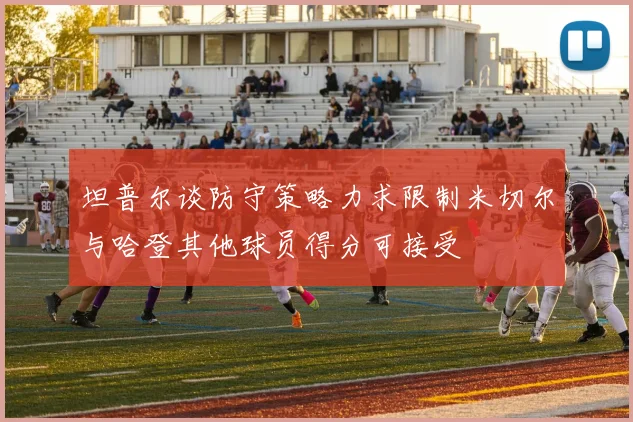 坦普尔谈防守策略力求限制米切尔与哈登其他球员得分可接受